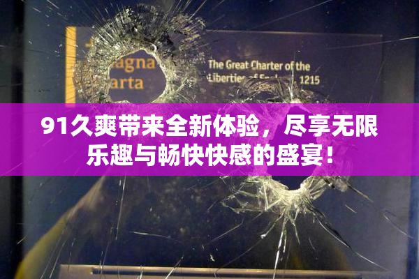 91久爽带来全新体验，尽享无限乐趣与畅快快感的盛宴！