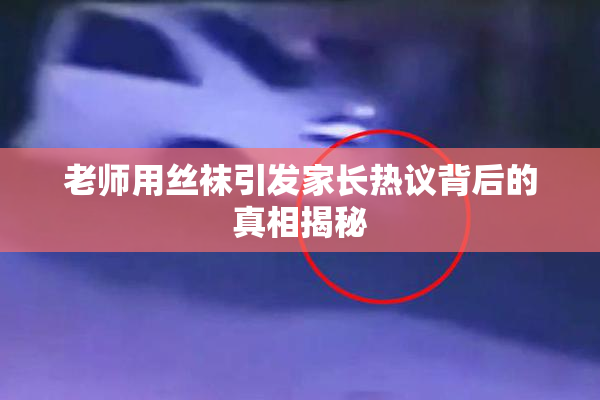 老师用丝袜引发家长热议背后的真相揭秘