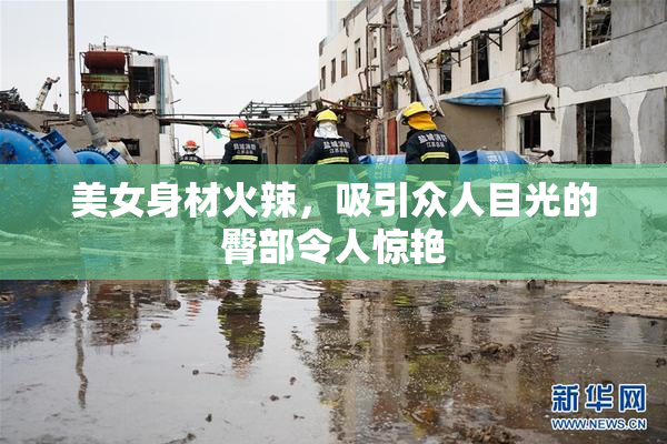 美女身材火辣，吸引众人目光的臀部令人惊艳