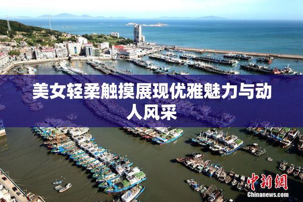 美女轻柔触摸展现优雅魅力与动人风采