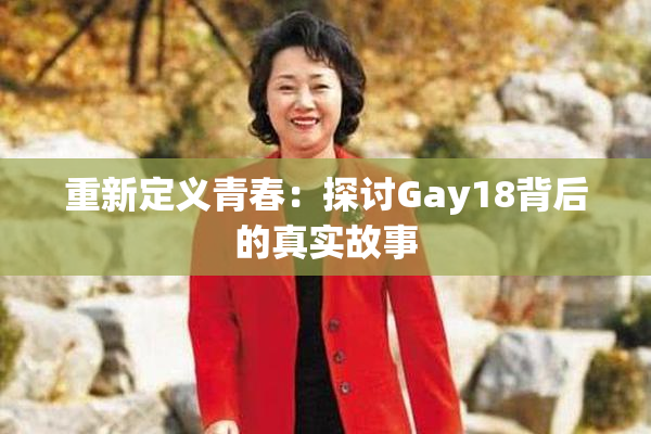 重新定义青春：探讨Gay18背后的真实故事