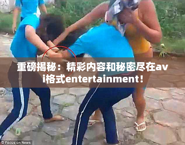 重磅揭秘：精彩内容和秘密尽在avi格式entertainment！