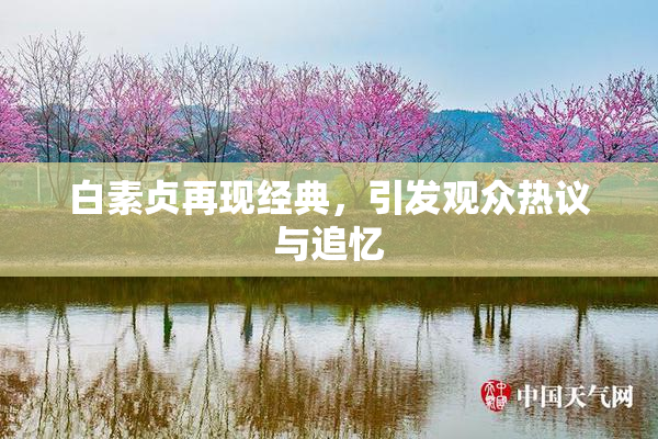 白素贞再现经典，引发观众热议与追忆