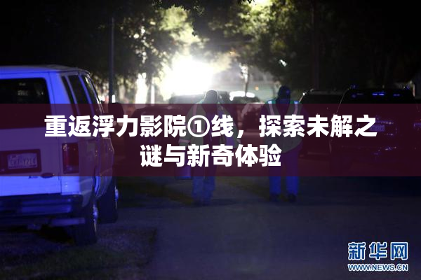 重返浮力影院①线，探索未解之谜与新奇体验