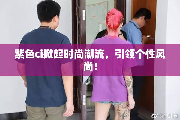 紫色ci掀起时尚潮流，引领个性风尚！