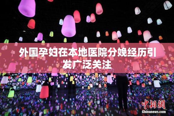 外国孕妇在本地医院分娩经历引发广泛关注