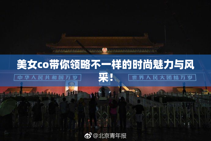 美女co带你领略不一样的时尚魅力与风采！