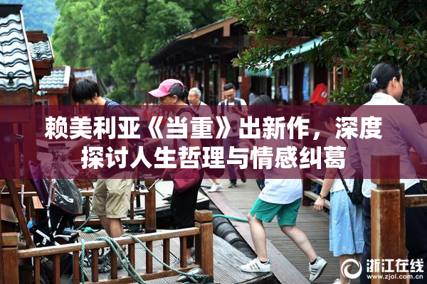 赖美利亚《当重》出新作，深度探讨人生哲理与情感纠葛