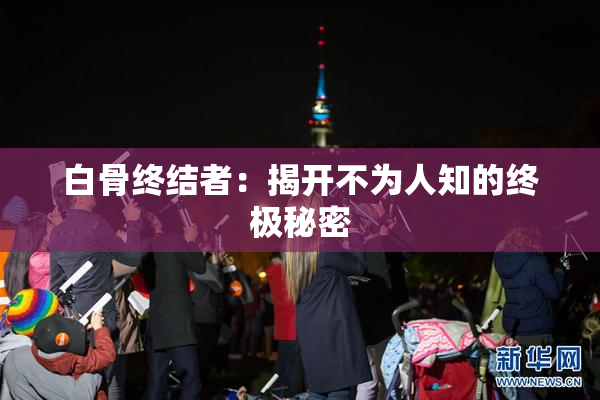 白骨终结者：揭开不为人知的终极秘密