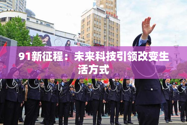 91新征程：未来科技引领改变生活方式
