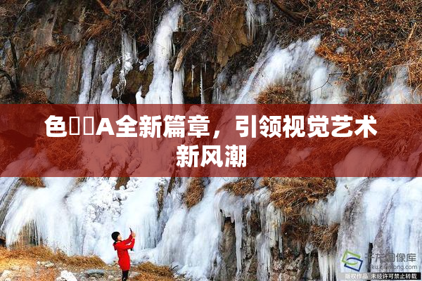 色妺妺A全新篇章，引领视觉艺术新风潮