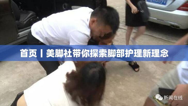 首页丨美脚社带你探索脚部护理新理念