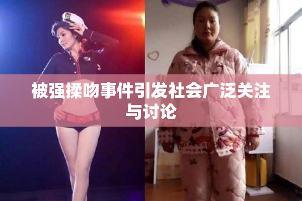 被强揉吻事件引发社会广泛关注与讨论