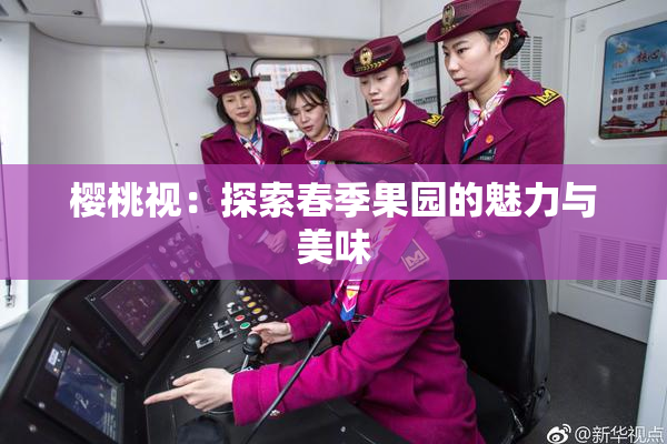 樱桃视：探索春季果园的魅力与美味