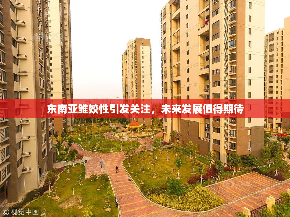 东南亚雏姣性引发关注，未来发展值得期待