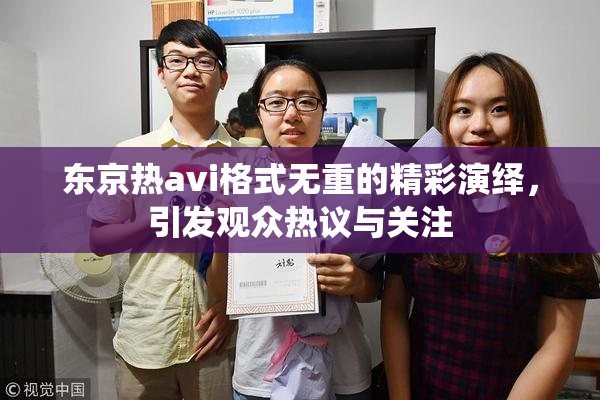东京热avi格式无重的精彩演绎，引发观众热议与关注