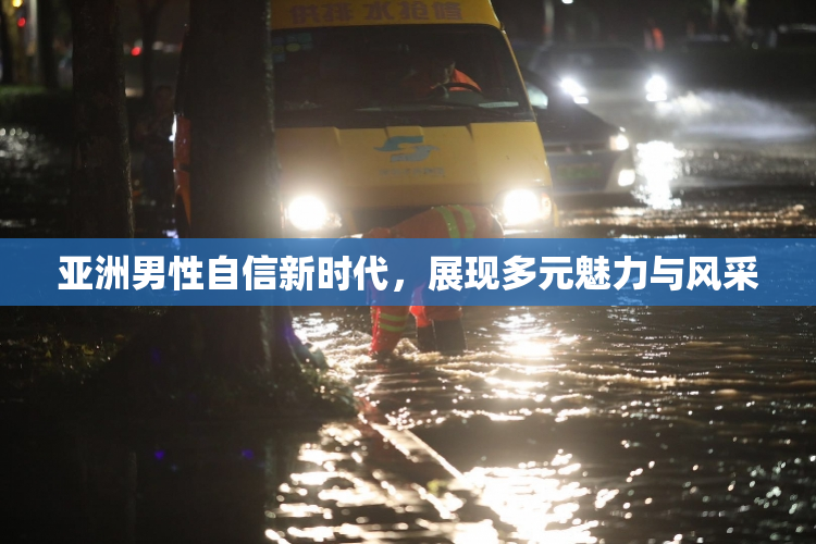 亚洲男性自信新时代，展现多元魅力与风采