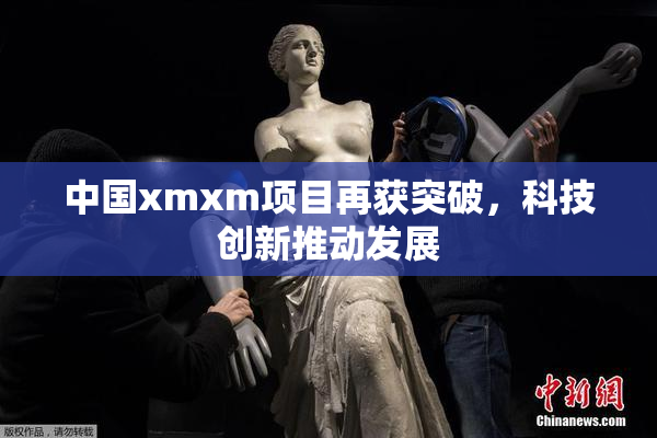 中国xmxm项目再获突破，科技创新推动发展