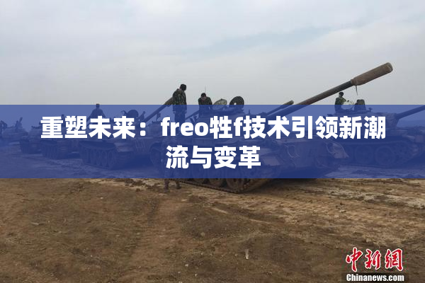 重塑未来：freo牲f技术引领新潮流与变革