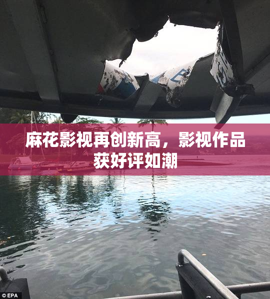 麻花影视再创新高，影视作品获好评如潮