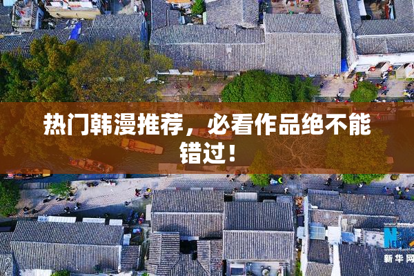 热门韩漫推荐，必看作品绝不能错过！