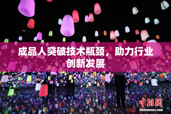 成品人突破技术瓶颈，助力行业创新发展