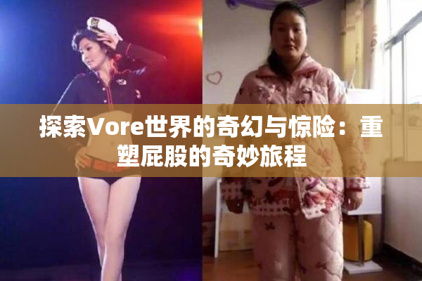 探索Vore世界的奇幻与惊险：重塑屁股的奇妙旅程