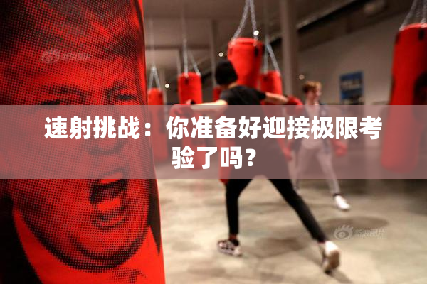 速射挑战：你准备好迎接极限考验了吗？