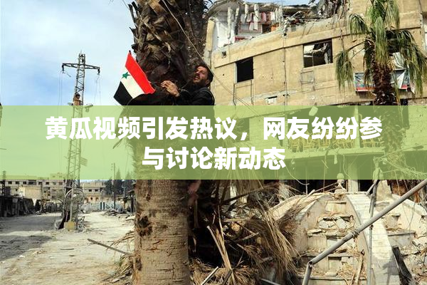 黄瓜视频引发热议，网友纷纷参与讨论新动态