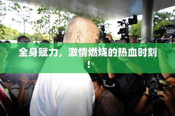 全身赋力，激情燃烧的热血时刻！