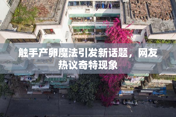 触手产卵魔法引发新话题，网友热议奇特现象