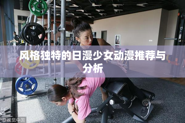 风格独特的日漫少女动漫推荐与分析