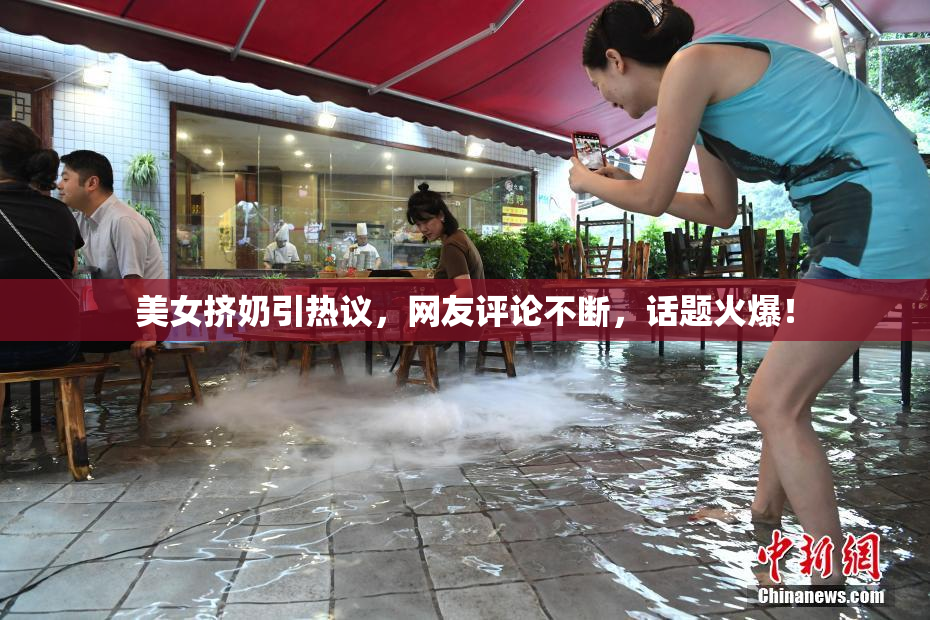 美女挤奶引热议，网友评论不断，话题火爆！