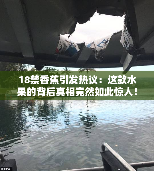18禁香蕉引发热议：这款水果的背后真相竟然如此惊人！