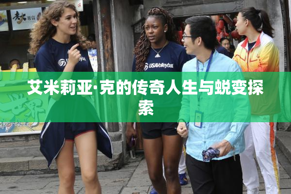 艾米莉亚·克的传奇人生与蜕变探索