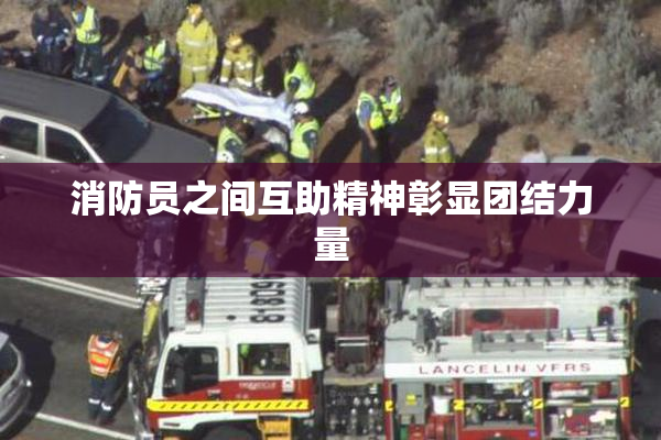消防员之间互助精神彰显团结力量