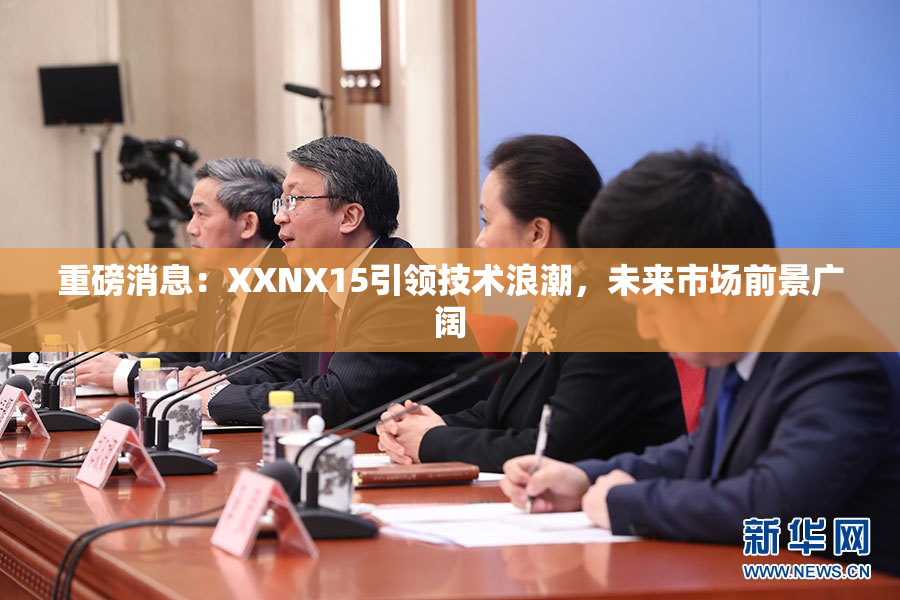 重磅消息：XXNX15引领技术浪潮，未来市场前景广阔