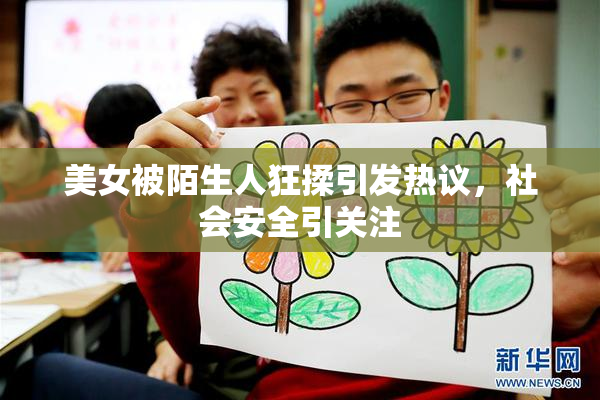 美女被陌生人狂揉引发热议，社会安全引关注