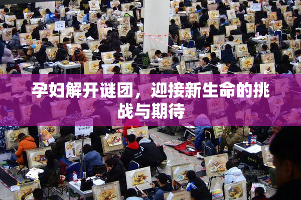 孕妇解开谜团，迎接新生命的挑战与期待