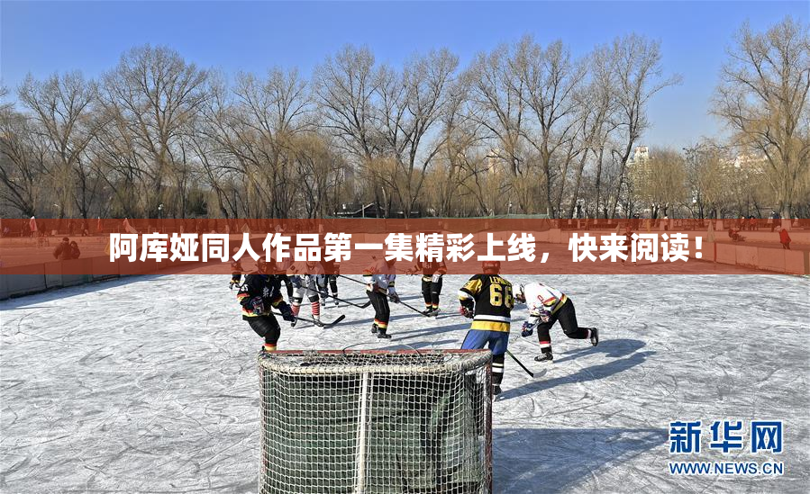 阿库娅同人作品第一集精彩上线，快来阅读！