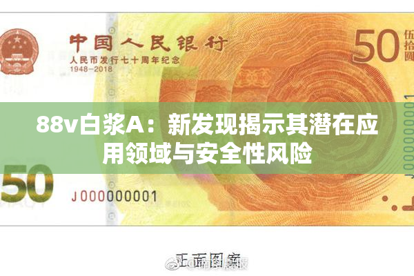 88v白浆A：新发现揭示其潜在应用领域与安全性风险