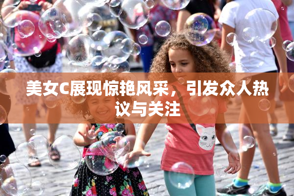 美女C展现惊艳风采，引发众人热议与关注