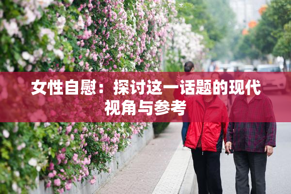 女性自慰：探讨这一话题的现代视角与参考