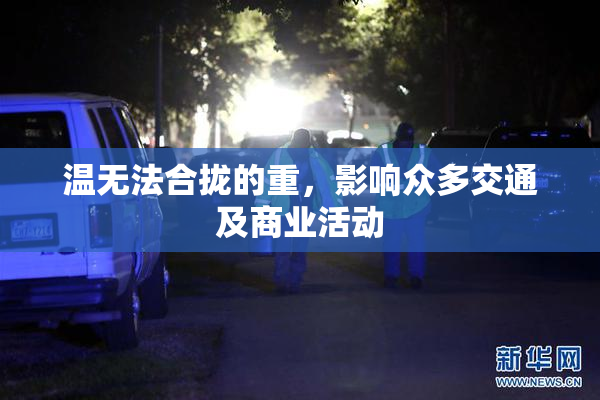 温无法合拢的重，影响众多交通及商业活动
