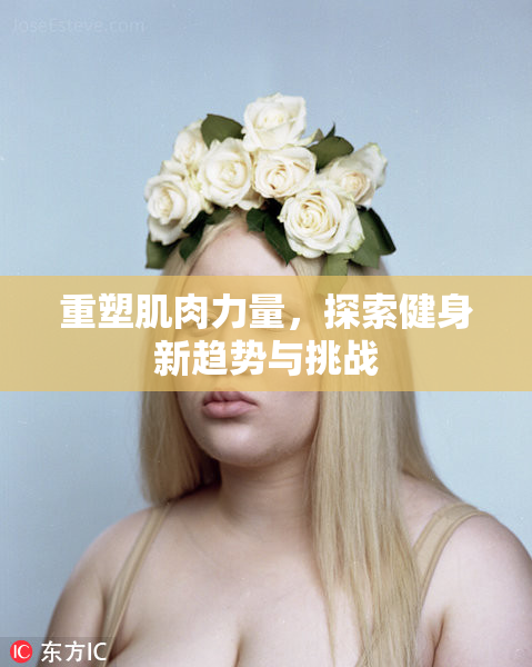 重塑肌肉力量，探索健身新趋势与挑战