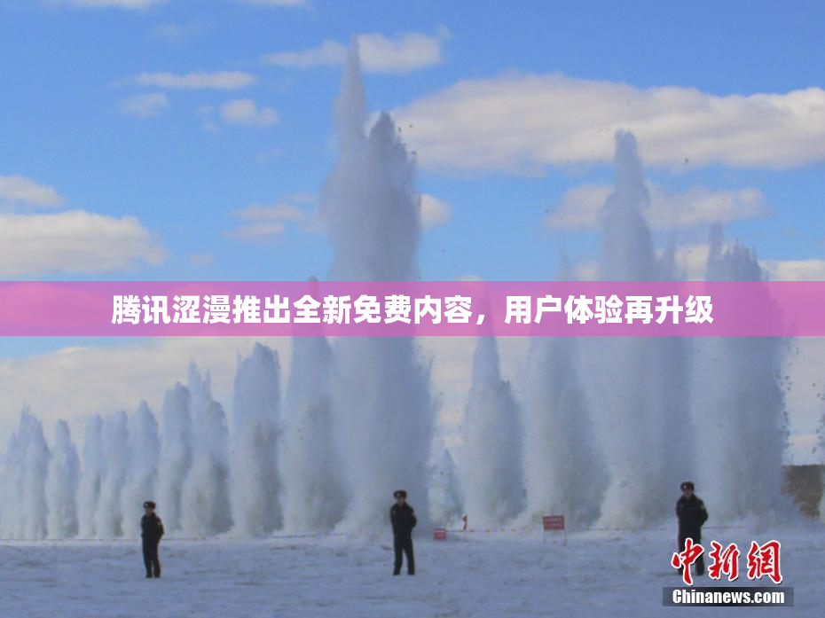 腾讯涩漫推出全新免费内容，用户体验再升级