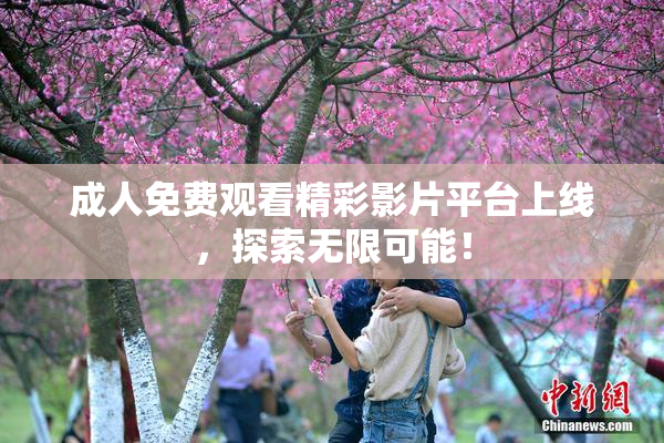 成人免费观看精彩影片平台上线，探索无限可能！