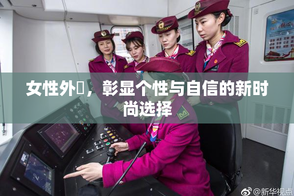 女性外夝，彰显个性与自信的新时尚选择