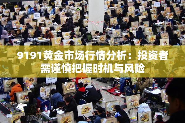 9191黄金市场行情分析：投资者需谨慎把握时机与风险