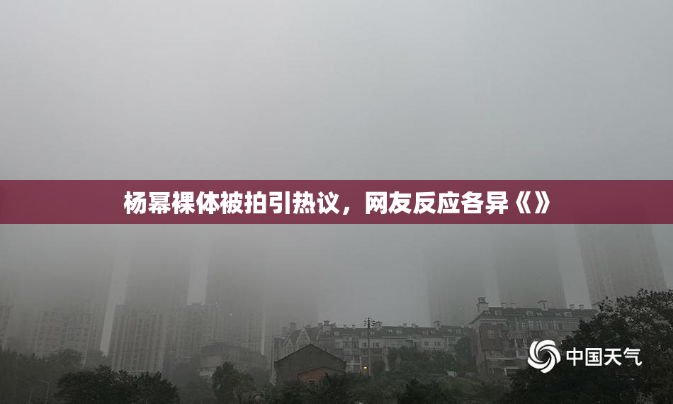 杨幂裸体被拍引热议，网友反应各异《》